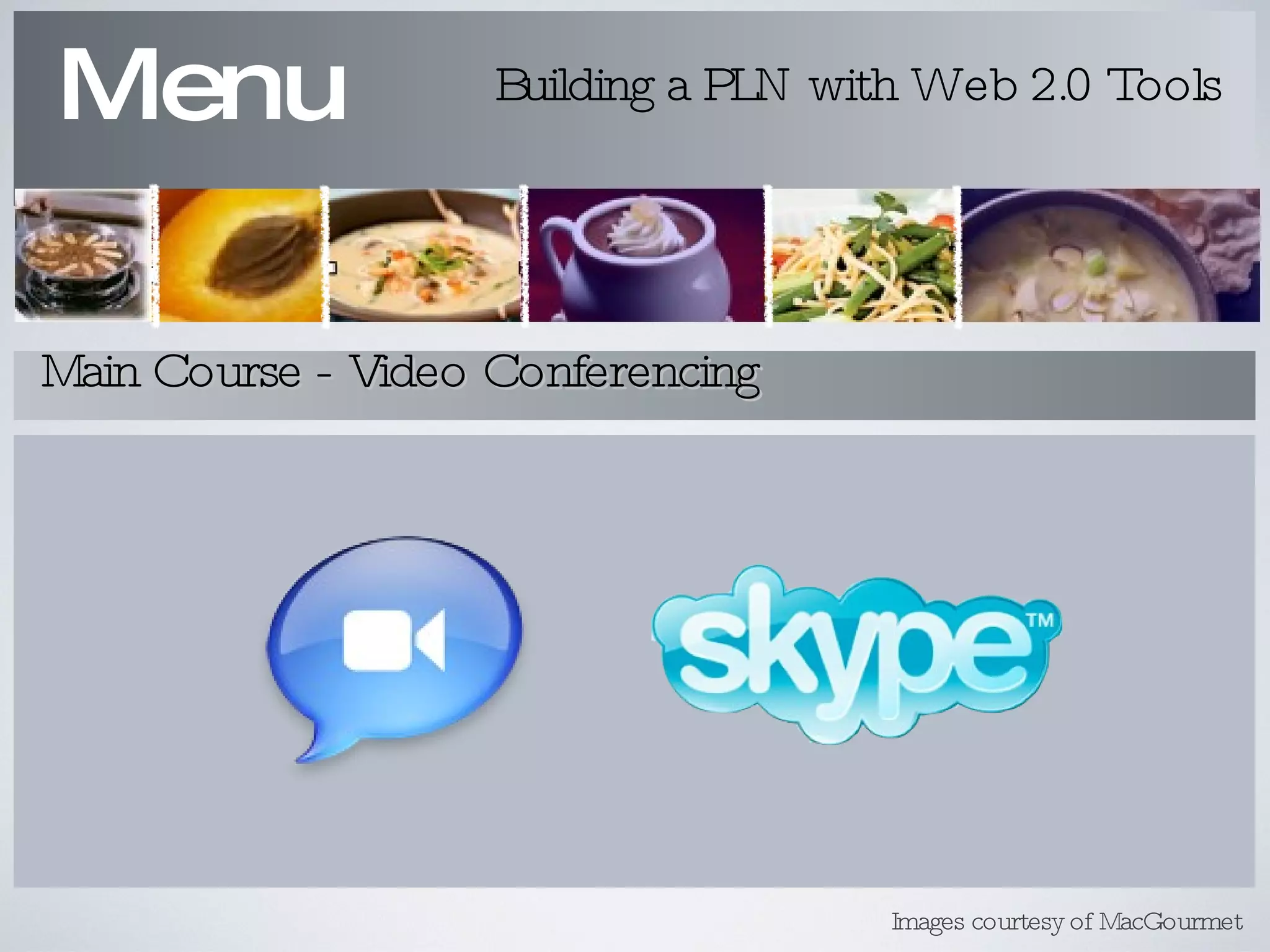 Menu Building a PLN with Web 2.0 Tools Main Course - Video Conferencing Images courtesy of MacGourmet 