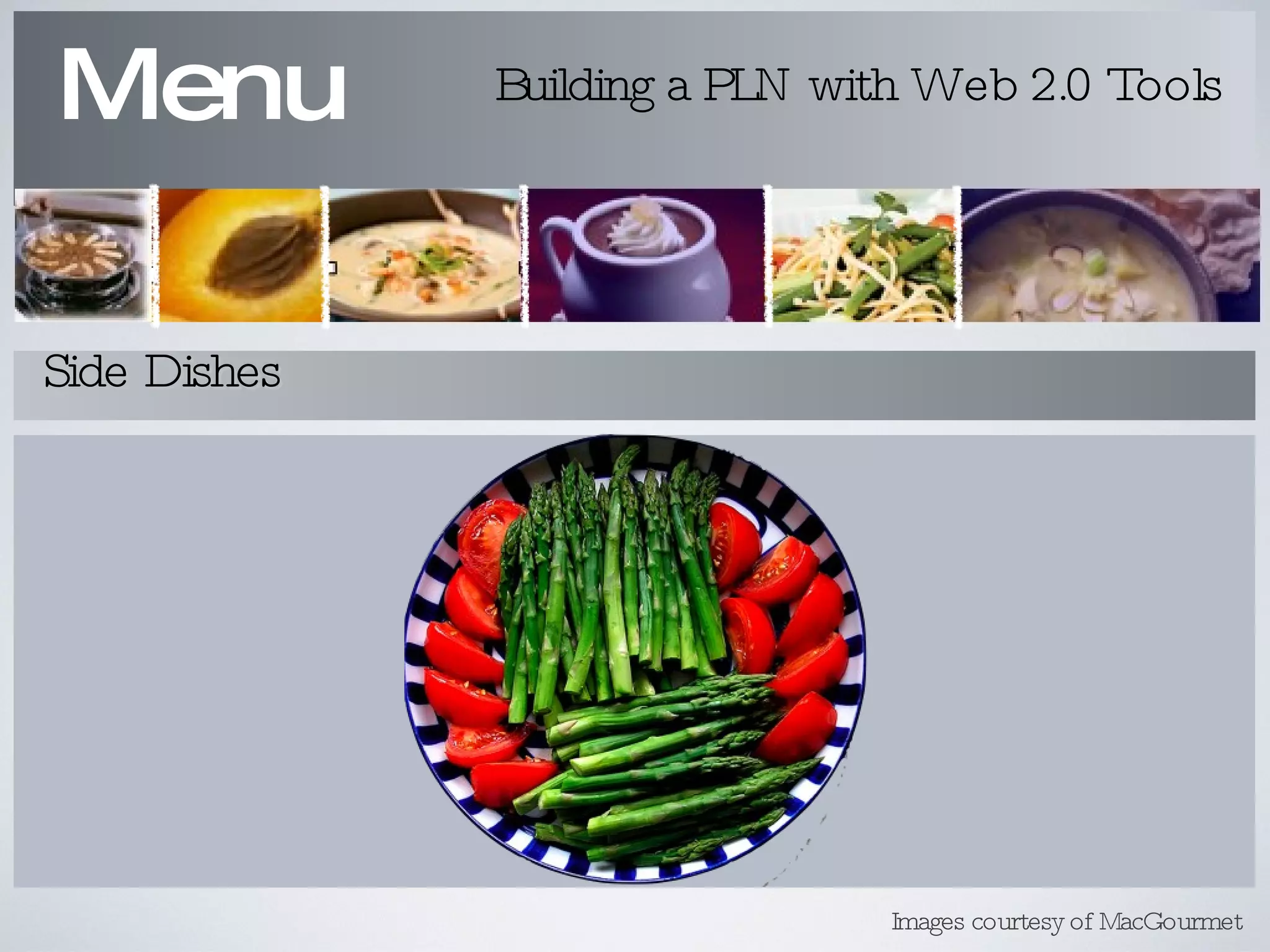 Menu Building a PLN with Web 2.0 Tools Side Dishes Images courtesy of MacGourmet 