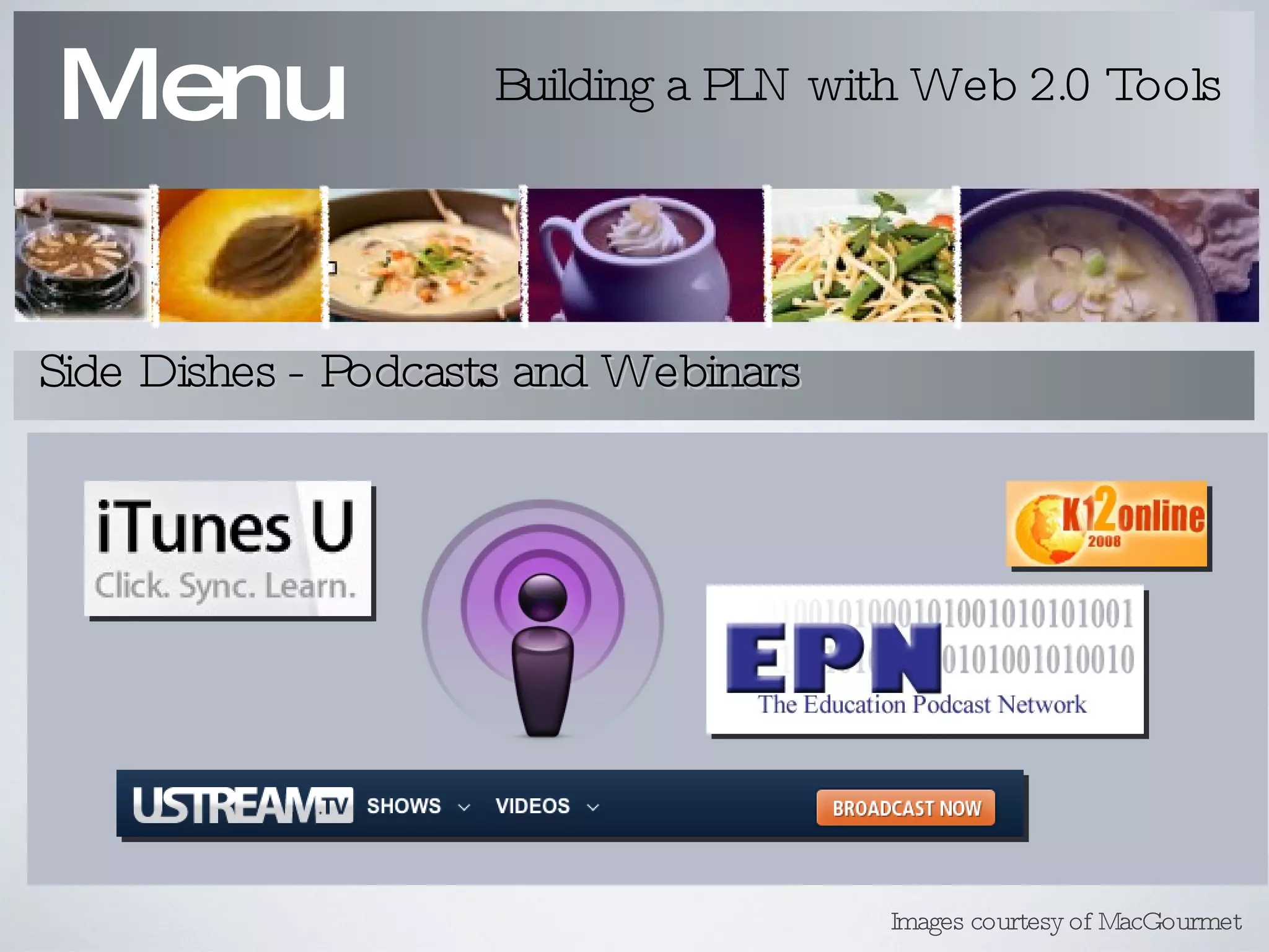 Menu Building a PLN with Web 2.0 Tools Side Dishes - Podcasts and Webinars Images courtesy of MacGourmet 