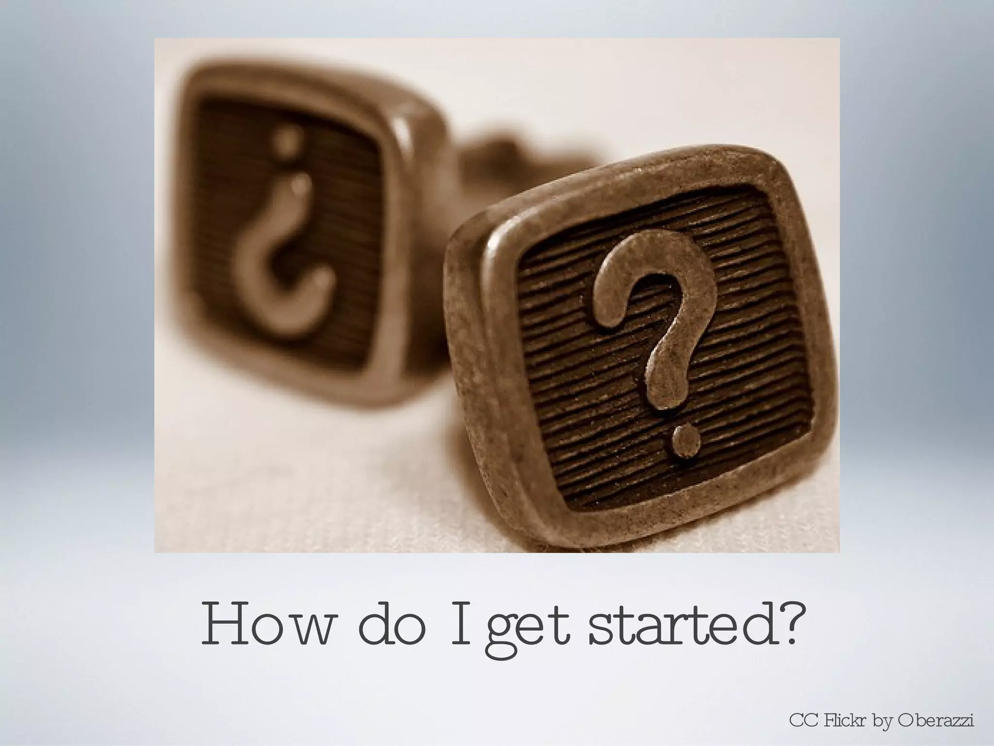 How do I get started? CC Flickr by Oberazzi 