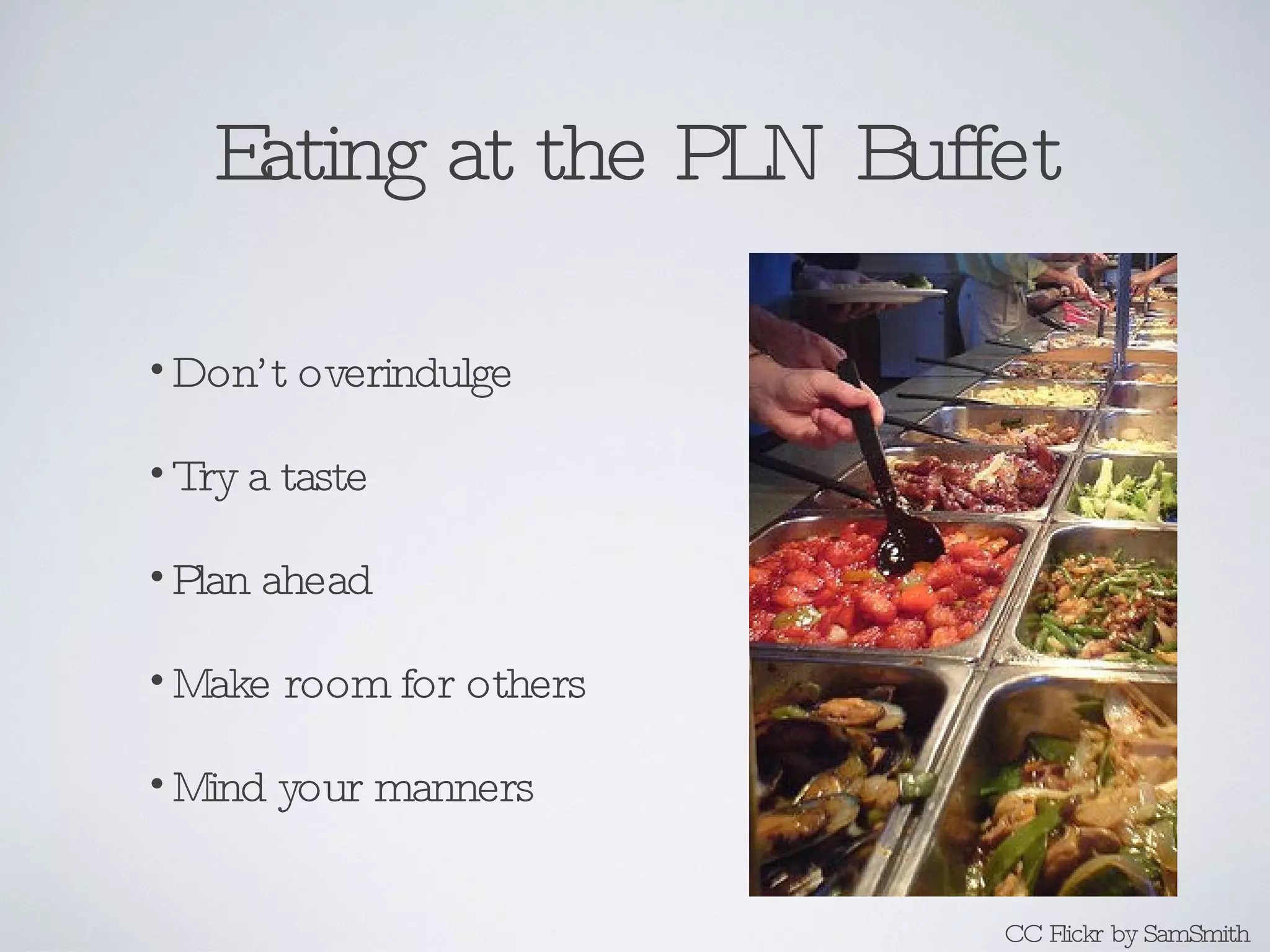 Eating at the PLN Buffet Don’t overindulge Try a taste Plan ahead Make room for others Mind your manners CC Flickr by SamSmith 