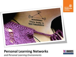 Personal Learning Networks
and Personal Learning Environments
 