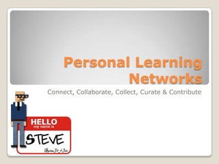 Personal Learning
             Networks
Connect, Collaborate, Collect, Curate & Contribute
 