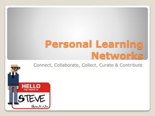 Personal Learning
Networks
Connect, Collaborate, Collect, Curate & Contribute
 