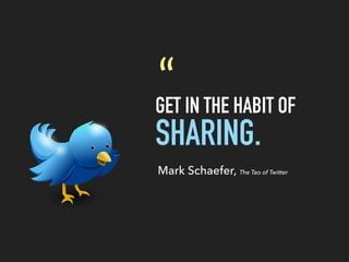 GET IN THE HABIT OF
SHARING.
“
Mark Schaefer, The Tao of Twitter
 