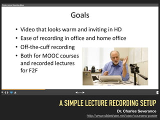 A SIMPLE LECTURE RECORDING SETUP
Dr. Charles Severance
http://www.slideshare.net/csev/coursera-poster
 