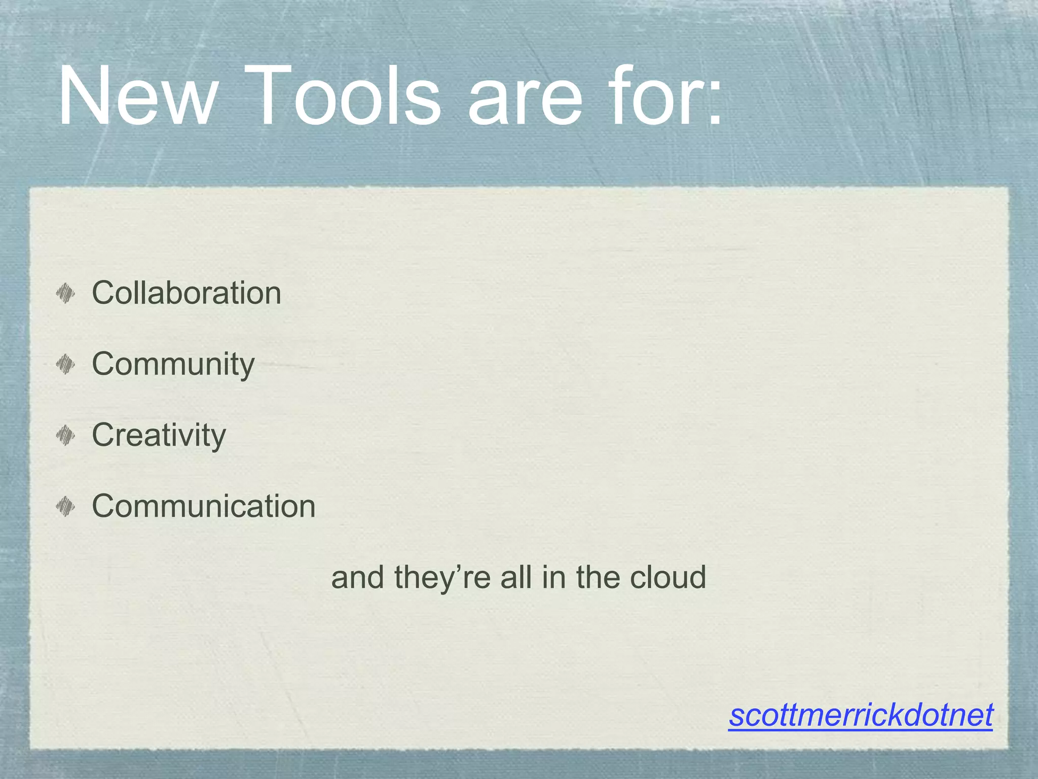New Tools are for:
Collaboration
Community
Creativity
Communication
and they’re all in the cloud
scottmerrickdotnet
 