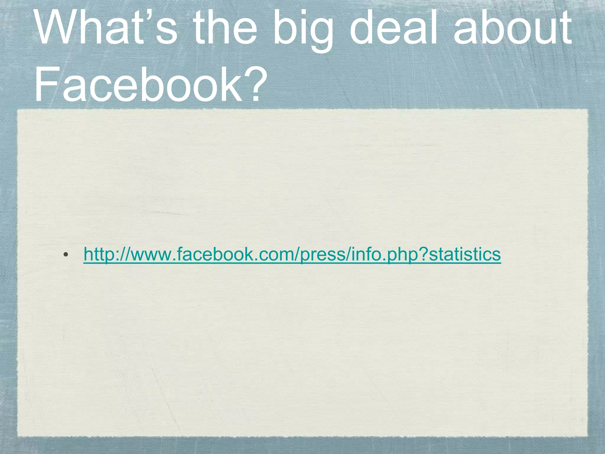 What’s the big deal about
Facebook?
• http://www.facebook.com/press/info.php?statistics
 