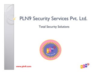 PLN9 Security Services Pvt. Ltd.
               Total Security Solutions




www.pln9.com
 