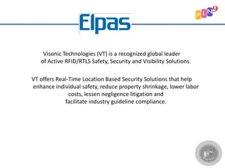 Visonic Technologies (VT) is a recognized global leader
of Active RFID/RTLS Safety, Security and Visibility Solutions.
VT offers Real-Time Location Based Security Solutions that help
enhance individual safety, reduce property shrinkage, lower labor
costs, lessen negligence litigation and
facilitate industry guideline compliance.
 