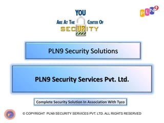 PLN9 Security Solutions
© COPYRIGHT PLN9 SECURITY SERVICES PVT. LTD. ALL RIGHTS RESERVED
PLN9 Security Services Pvt. Ltd.
Complete Security Solution In Association With Tyco
 