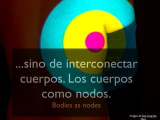 ...sino de interconectar
  cuerpos. Los cuerpos
      como nodos.
       Bodies as nodes
                         Imagen d...