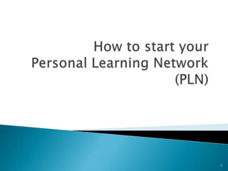 How to start yourPersonal Learning Network(PLN) 1 