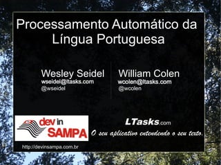 Processamento Automático da
     Língua Portuguesa

        Wesley Seidel               William Colen
        @wseidel                    @wcolen




                                      LTasks.com
                           O seu aplicativo entendendo o seu texto.
http://devinsampa.com.br
 