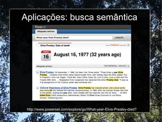 Aplicações: busca semântica




 http://www.powerset.com/explore/go/What-year-Elvis-Presley-died?
 
