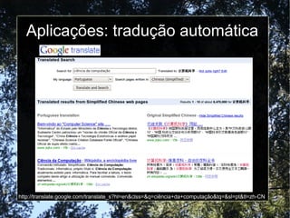 Aplicações: tradução automática




http://translate.google.com/translate_s?hl=en&clss=&q=ciência+da+computação&tq=&sl=pt&...