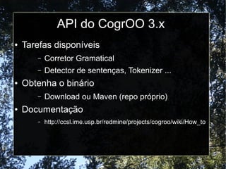 API do CogrOO 3.x
●   Tarefas disponíveis
       –   Corretor Gramatical
       –   Detector de sentenças, Tokenizer ...
●...