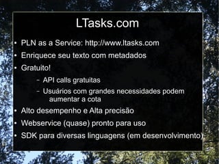LTasks.com
●   PLN as a Service: http://www.ltasks.com
●   Enriquece seu texto com metadados
●   Gratuito!
        –   API...