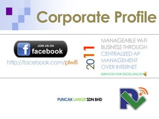 MANAGEABLEWi-Fi
BUSINESS THROUGH
CENTRALIZEDAP
MANAGEMENT
OVER INTERNET
SERVICES FOR EXCELLENCES
2011PUNCAKLANGITSDNBHD
Corporate Profile
http://facebook.com/plwifi
 