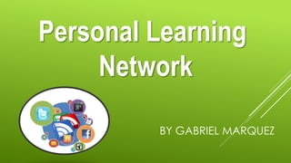 Personal Learning
Network
BY GABRIEL MARQUEZ
 