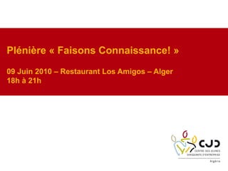 Plénière « Faisons Connaissance! »
Speed Connecting
09 Juin 2010 – Restaurant Los Amigos – Alger
18h à 21h
 