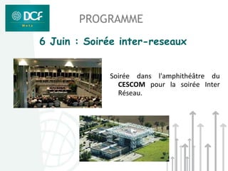 PROGRAMME
6 Juin : Soirée inter-reseaux


             Soirée dans l'amphithéâtre du
               CESCOM pour la soirée Inter
               Réseau.
 