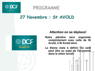 PROGRAMME
27 Novembre : St AVOLD


             Attention on se déplace!
          Notre plénière sera organisée
            conjointement avec celle de St
            Avold, à St Avold donc
          Le thème reste à définir. Ce sera
            peut être au sujet de l'économie
            dans le sillon lorrain
 