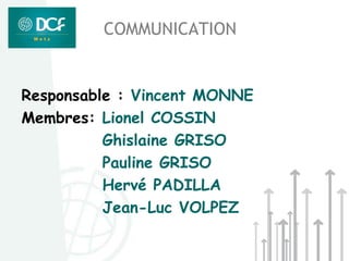 COMMUNICATION


Responsable : Vincent MONNE
Membres: Lionel COSSIN
          Ghislaine GRISO
          Pauline GRISO
          Hervé PADILLA
          Jean-Luc VOLPEZ
 