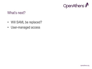 openathens.orgopenathens.org
What’s next?
• Will SAML be replaced?
• User-managed access
 
