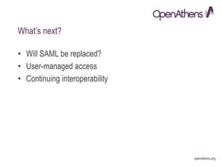 openathens.orgopenathens.org
What’s next?
• Will SAML be replaced?
• User-managed access
• Continuing interoperability
 