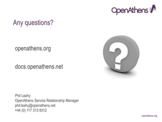 openathens.orgopenathens.org
Phil Leahy
OpenAthens Service Relationship Manager
phil.leahy@openathens.net
+44 (0) 117 313 8312
Any questions?
openathens.org
docs.openathens.net
 