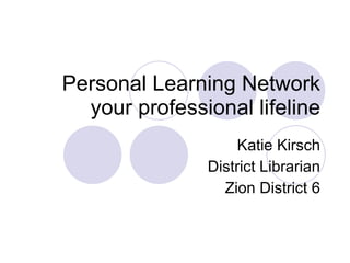 Personal Learning Network your professional lifeline Katie Kirsch District Librarian Zion District 6 