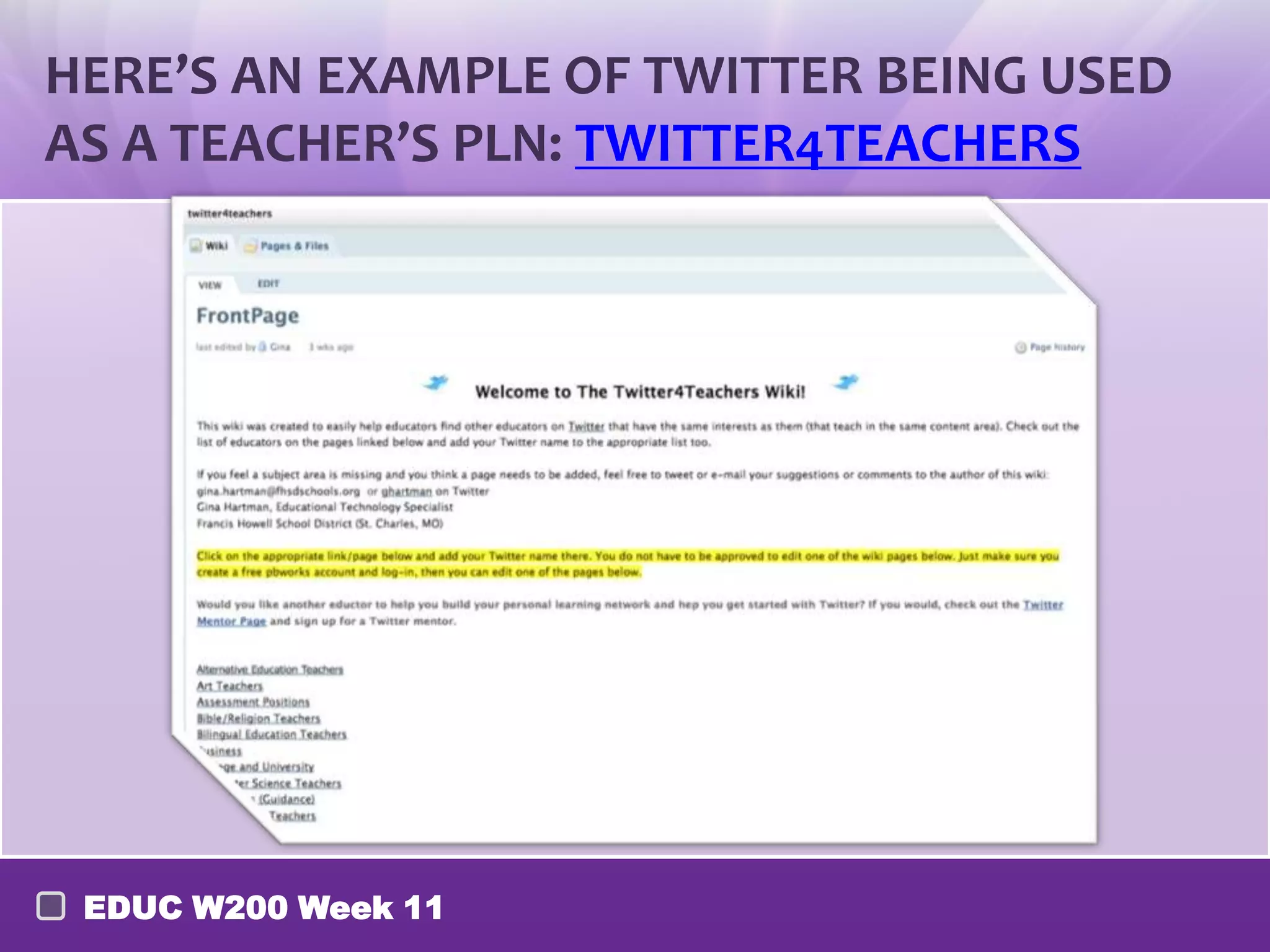 HERE’S AN EXAMPLE OF TWITTER BEING USED
AS A TEACHER’S PLN: TWITTER4TEACHERS




 EDUC W200 Week 11
 