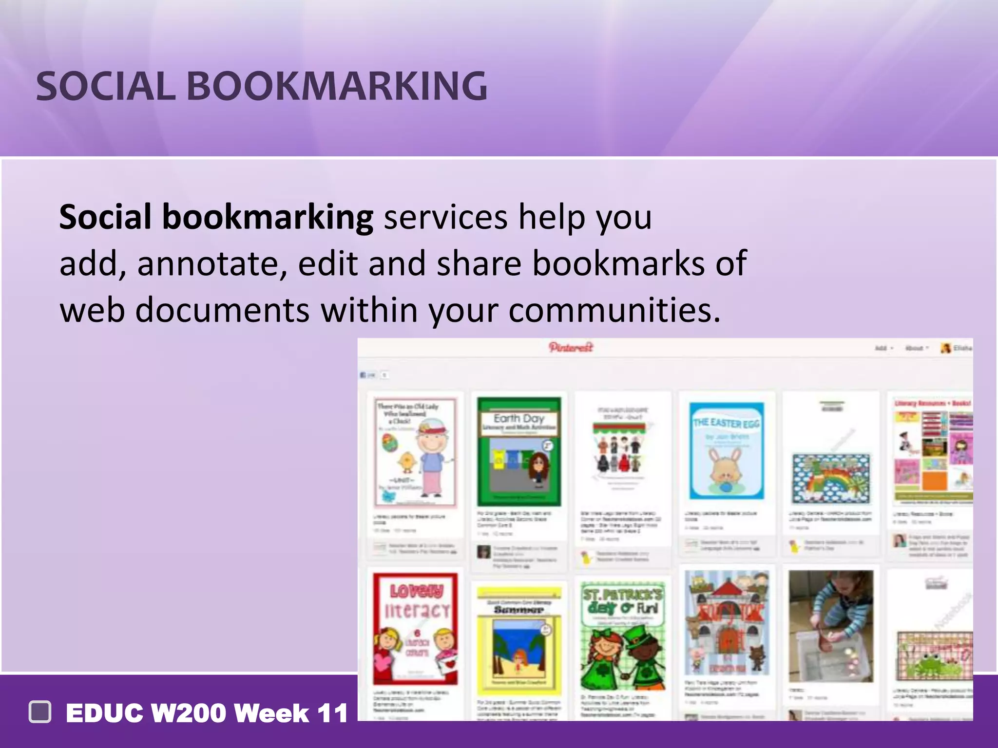 SOCIAL BOOKMARKING

Social bookmarking services help you add,
annotate, edit and share bookmarks of web
documents within your communities.




 EDUC W200 Week 11
 