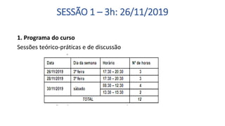 SESSÃO 1 – 3h: 26/11/2019
1. Programa do curso
Sessões teórico-práticas e de discussão
 