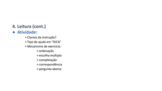 4. Leitura (cont.)
● Atividade:
▪ Clareza da instrução?
▪ Tipo de ajuda em “DICA”
▪ Mecanismo de exercício:
> ordenação
> escolha múltipla
> completação
> correspondência
> pergunta aberta
 