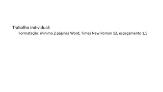 Trabalho individual:
Formatação: mínimo 2 páginas Word, Times New Roman 12, espaçamento 1,5
 