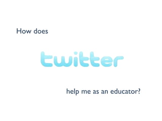 How does




           help me as an educator?
 