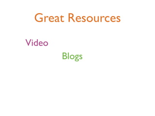Great Resources
Video
        Blogs
 