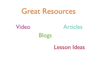 Great Resources
Video              Articles
        Blogs
                Lesson Ideas
 