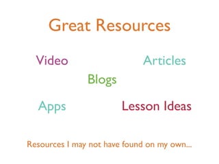 Great Resources
  Video                       Articles
               Blogs
  Apps                  Lesson Ideas

Resources I may not have found on my own...
 