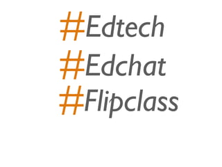 Edtech
Edchat
Flipclass
 