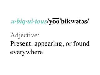 u·biq·ui·tous/yo͞oˈbikwətəs/
Adjective:
Present, appearing, or found
everywhere
 