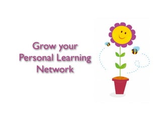 Grow your
Personal Learning
    Network
 