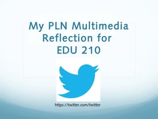 My PLN Multimedia
Reflection for
EDU 210

https://twitter.com/twitter

 