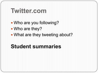 Twitter.com
 Who are you following?
 Who are they?
 What are they tweeting about?


Student summaries
 