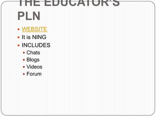 THE EDUCATOR’S
PLN
 WEBSITE
 It is NING
 INCLUDES
   Chats
   Blogs
   Videos
   Forum
 