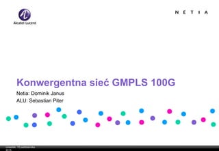 czwartek, 15 października
2015
Konwergentna sieć GMPLS 100G
Netia: Dominik Janus
ALU: Sebastian Piter
 