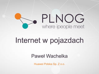 Internet w pojazdach
Paweł Wachelka
Huawei Polska Sp. Z o.o.
 