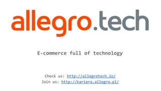 E-commerce full of technology
Check us: http://allegrotech.io/
Join us: http://kariera.allegro.pl/
 